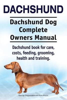 Dachshund. Dachshund Dog Complete Owners Manual. Dachshund Book for Care, Costs, Feeding, Grooming, Health and Training.