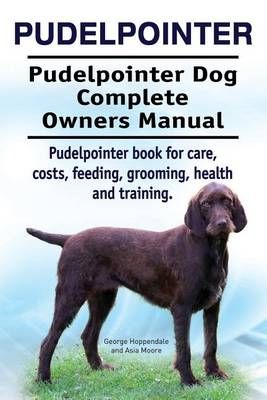 Pudelpointer. Pudelpointer Dog Complete Owners Manual. Pudelpointer Book for Care, Costs, Feeding, Grooming, Health and Training.