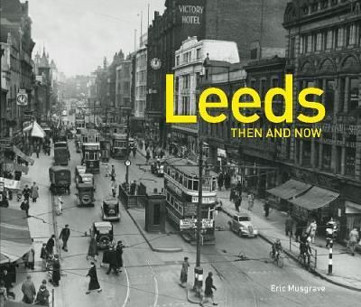 Leeds Then and Now By Eric Musgrave 9781911595915 (Hardback)