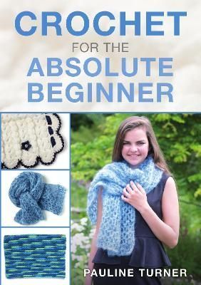 Crochet for the Absolute Beginner By Pauline Turner 9781911639329