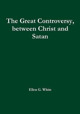 The Great Controversy, between Christ and Satan By White, Ellen G.