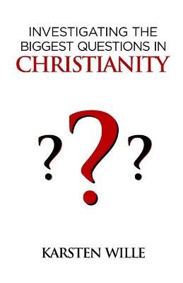 Investigating the Biggest Questions in Christianity By Karsten Wille