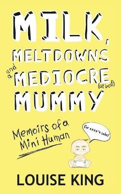 Milk, Meltdowns and a Mediocre Mummy By Louise King 9781913166489