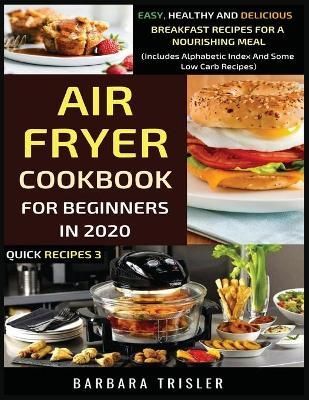 Air Fryer Cookbook For Beginners In 2020: Easy, Healthy And Delicious Breakfast Recipes For A Nourishing Meal (Includes Alphabetic Index And ...
