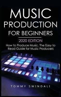 Music Production For Beginners 2020 Edition By Swindali 9781913397869
