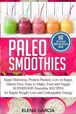 Paleo Smoothies: Super Delicious & Filling, Protein-Packed, Low in Sugar, Gluten-Free, Easy to Make, Fruit and Veggie Superfood Smoothie Recipes ...