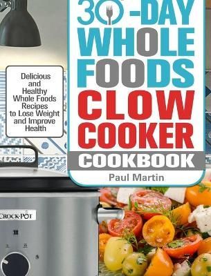 30-Day Whole Foods Slow Cooker Cookbook By Martin 9781913982317