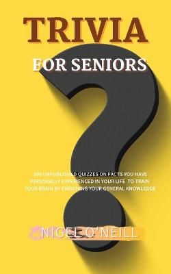 Trivia for Seniors: 500 Unpublished quizzes on facts you have personally experienced in your life to train your brain by enriching your general ...