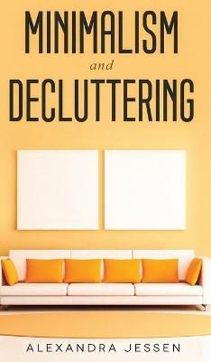 Minimalism and Decluttering Discover the secrets on How to live a meaningful life and Declutter your Home, Budget, Mind and Life with the ...