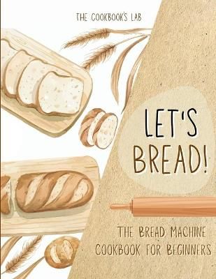 Let's Bread!-The Bread Machine Cookbook for Beginners By Lab