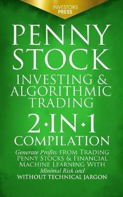 Penny Stock Investing & Algorithmic Trading: 2-in-1 Compilation Generate Profits from Trading Penny Stocks & Financial Machine Learning With ...