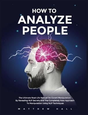 How to Analyze People: The Ultimate Real-Life Manual On Covert Manipulation By Revealing NLP Secrets And The Completely New Approach To ...