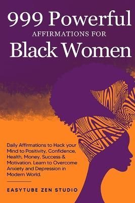 999 Powerful Affirmations for Black Women: Daily Affirmations to Hack your Mind to Positivity, Confidence, Health, Money, Success & Motivation. ...