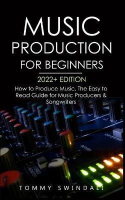 Music Production For Beginners 2022+ Edition By Swindali 9781914312236