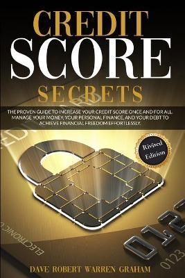 Credit Score Secret: The Proven Guide To Increase Your Credit Score Once And For All. Manage Your Money, Your Personal Finance, And Your Debt To ...