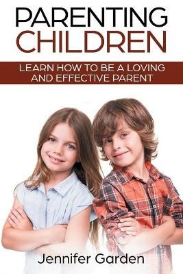Parenting Children: Learn How to be a Loving and Effective Parent : Parenting Children with Love and Empathy: Learn How to be a Loving and ...