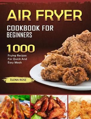 The Complete Air Fryer Cookbook For Family: 800 Amazingly Delicious Recipes To Fry, Grill And Roast With Your Air Fryer