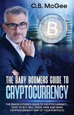 The Baby Boomers Guide to Cryptocurrency By C B McGee 9781914930034