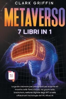 Metaverso: La guida visionaria per principianti per scoprire ed investire nelle Terre Virtuali, nei giochi nella blockchain, nell'arte digitale ...