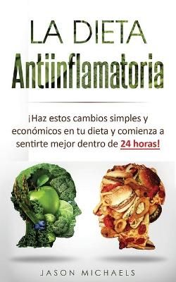 La Dieta Antiinflamatoria : ¡Haz estos cambios simples y económicos en tu dieta y comienza a sentirte mejor dentro de 24 horas!