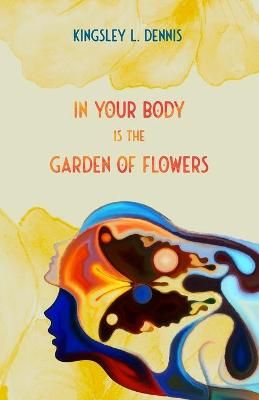 In Your Body Is the Garden of Flowers By Kingsley L Dennis (Paperback)
