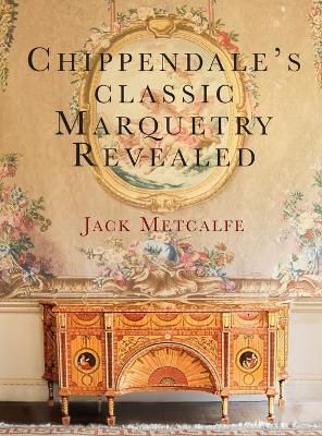 Chippendale's classic Marquetry Revealed By Jack Metcalfe (Hardback)