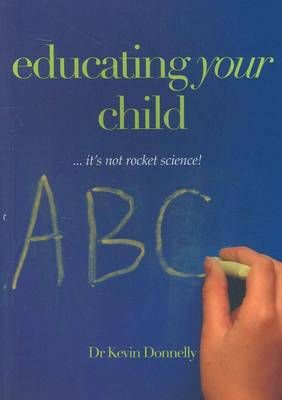 Educating Your Child... It's Not Rocket Science! By Kevin Donnelly