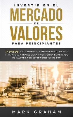 Invertir en el Mercado de Valores para Principiantes: ¡7 Pasos para Aprender Cómo Crear su Libertad Financiera a Través de la Inversión en ...