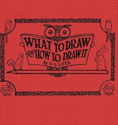 What to Draw and How to Draw It By E G Lutz 9781922348968 (Hardback)