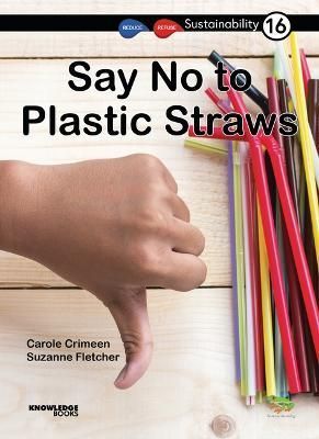 Say No to Plastic Straws By Carole Crimeen, Suzanne Fletcher