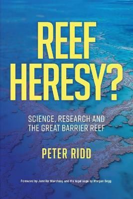 REEF HERESY? Science, Research and the Great Barrier Reef. By Ridd