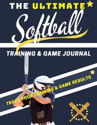 The Ultimate Softball Training and Game Journal: Record and Track Your Training Game and Season Performance: Perfect for Kids and Teen's: 8.5 x ...