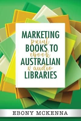 Marketing Books To Australian Libraries By Ebony McKenna 9781922486134