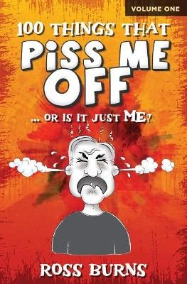 100 Things That Piss Me Off: ... or is it just ME? By Burns, Ross