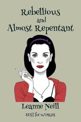 Rebellious and Almost Repentant By Leanne Neill 9781925332513