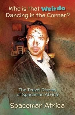 Who is that Weirdo Dancing in the Corner? : The Travel Diaries of Spaceman Africa