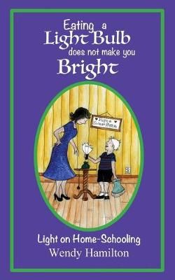 Eating a Light Bulb does not make you Bright By Wendy Hamilton