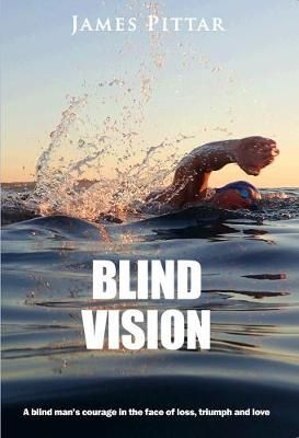 Blind Vision: A blind mans courage in the face of loss, triumph and love