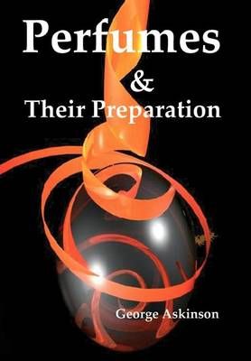 Perfumes and Their Preparation By George William Askinson (Hardback)