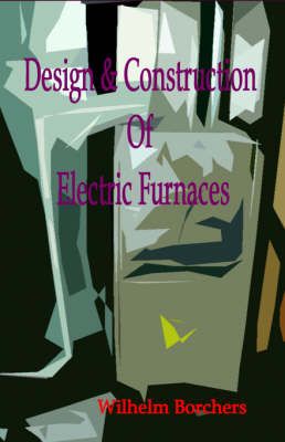 Design & Construction Of Electric Furnaces 9781929148486 (Hardback)