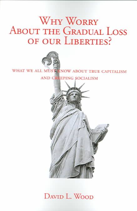 Why Worry About the Gradual Loss of Our Liberties? By David L. Wood