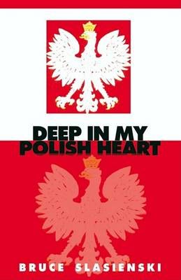 Deep in My Polish Heart By Bruce E. Slasienski 9781931391054
