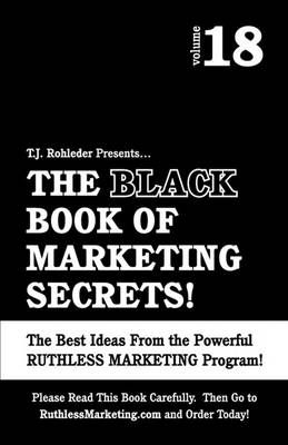 The Black Book of Marketing Secrets, Vol. 18 By T J Rohleder