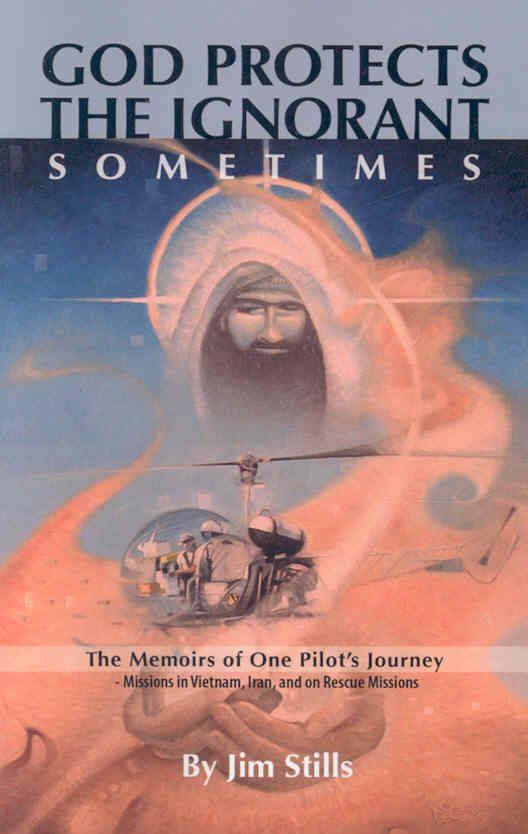 God Protects the Ignorant. Sometimes (The Memoirs of One Pilot's Journey - Missions in Vietnam, Iran, and on Rescue Missions)