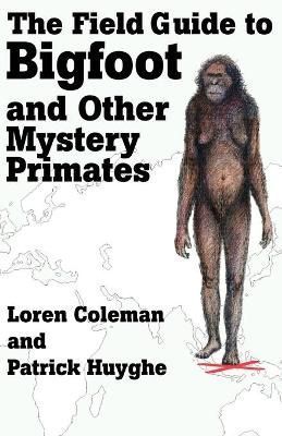 The Field Guide to Bigfoot and Other Mystery Primates By Loren Coleman