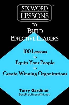 Six-Word Lessons to Build Effective Leaders By Terry Gardiner