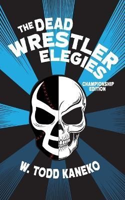 The Dead Wrestler Elegies Championship Edition By W Todd Kaneko
