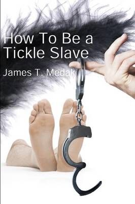 How To Be A Tickle Slave By James T. Medak 9781935509837 (Paperback)