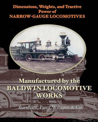 Dimensions, Weights, and Tractive Power of Narrow-Gauge Locomotives: Manufactured by the Baldwin Locomotive Works