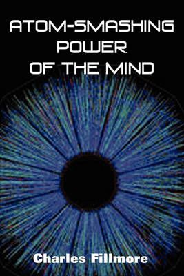Atom-Smashing Power of Mind By Charles Fillmore 9781935785057